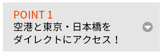 POINT 1 空港と東京・日本橋をダイレクトにアクセス!
